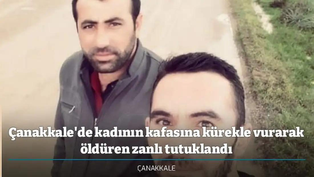 Çanakkale'de kadının kafasına kürekle vurarak öldüren zanlı tutuklandı